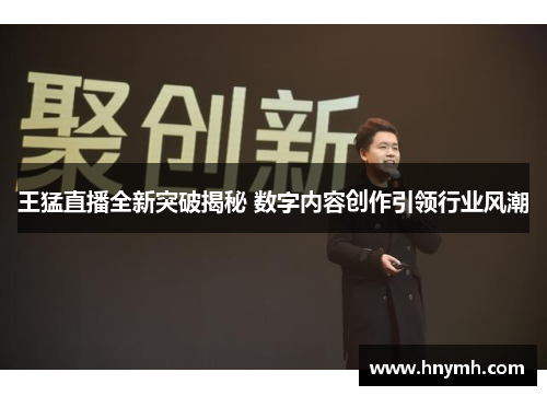 王猛直播全新突破揭秘 数字内容创作引领行业风潮
