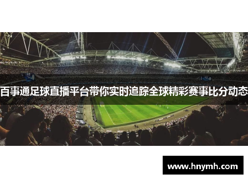 百事通足球直播平台带你实时追踪全球精彩赛事比分动态