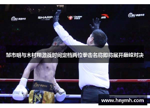 邹市明与木村翔激战时间定档两位拳击名将即将展开巅峰对决